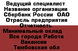 Ведущий специалист › Название организации ­ Сбербанк России, ОАО › Отрасль предприятия ­ Отчетность › Минимальный оклад ­ 1 - Все города Работа » Вакансии   . Тамбовская обл.,Моршанск г.